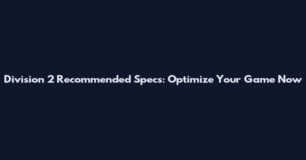 Division 2 Recommended Specs: Optimize Your Game Now