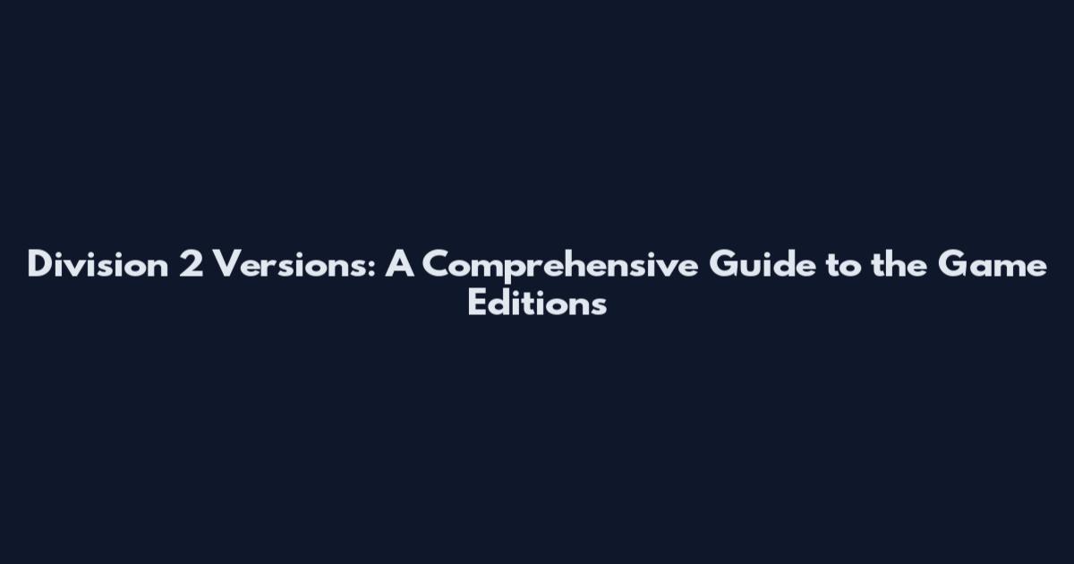 Division 2 Versions: A Comprehensive Guide to the Game Editions