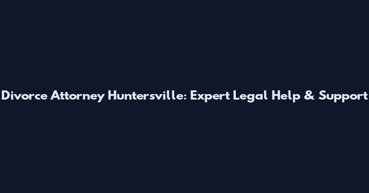 Divorce Attorney Huntersville: Expert Legal Help & Support