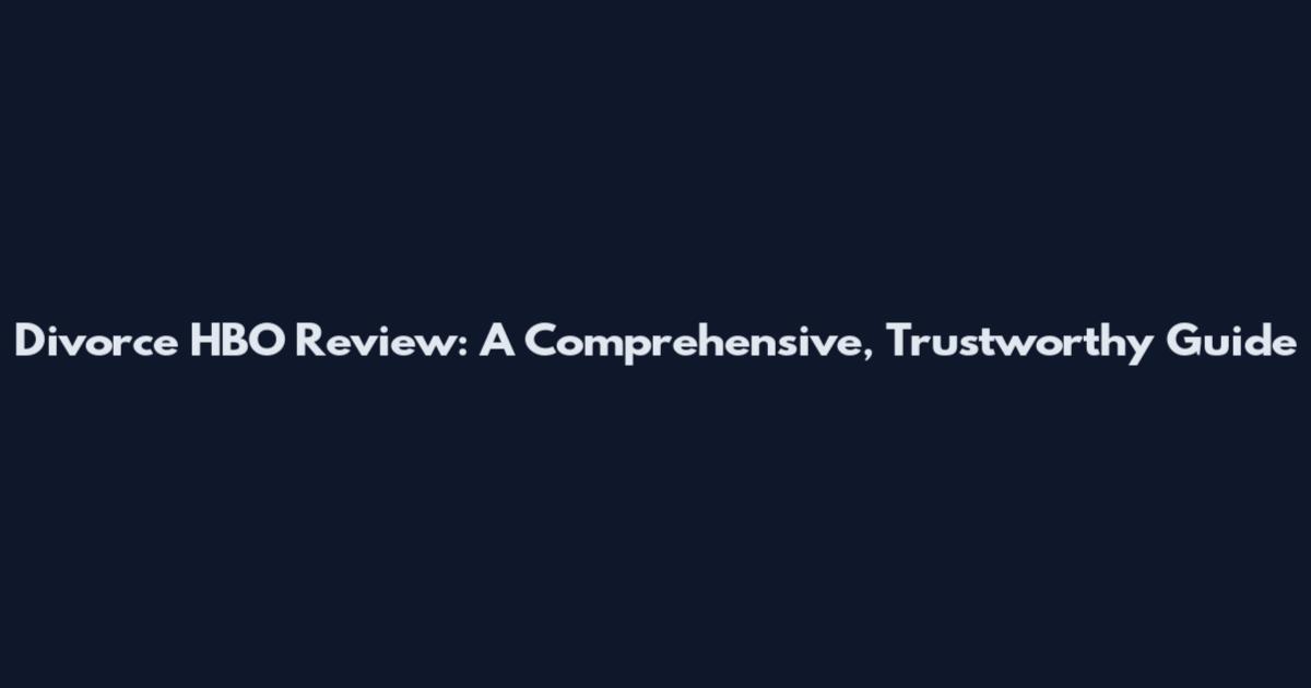 Divorce HBO Review: A Comprehensive, Trustworthy Guide