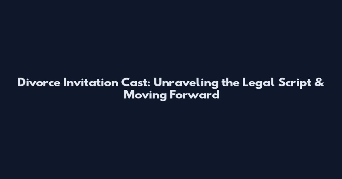Divorce Invitation Cast: Unraveling the Legal Script & Moving Forward