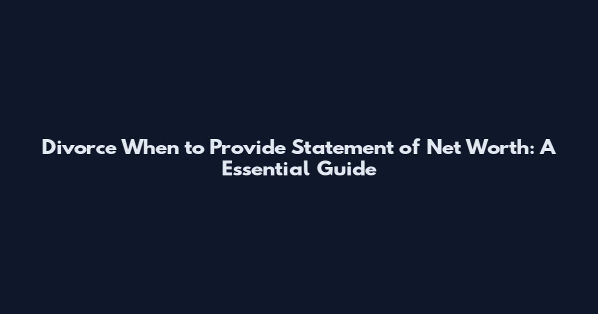 Divorce When to Provide Statement of Net Worth: A Essential Guide