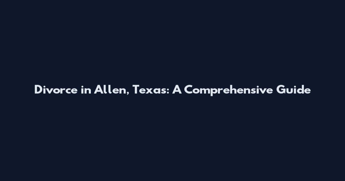 Divorce in Allen, Texas: A Comprehensive Guide