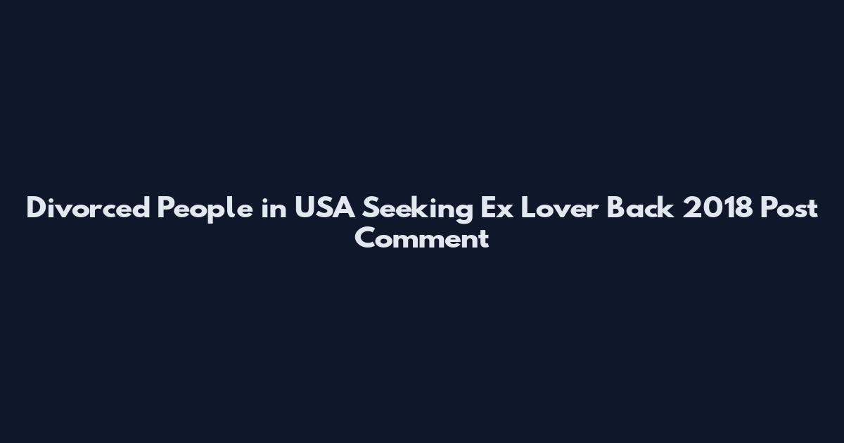 Divorced People in USA Seeking Ex Lover Back 2018 Post Comment