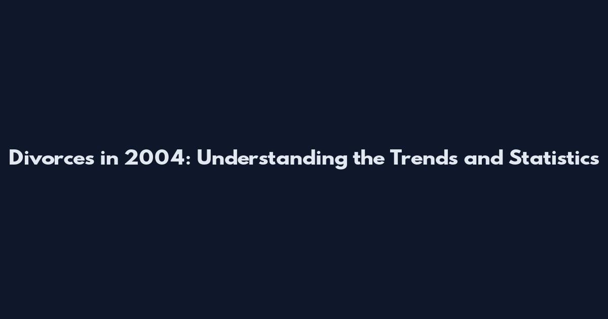 Divorces in 2004: Understanding the Trends and Statistics