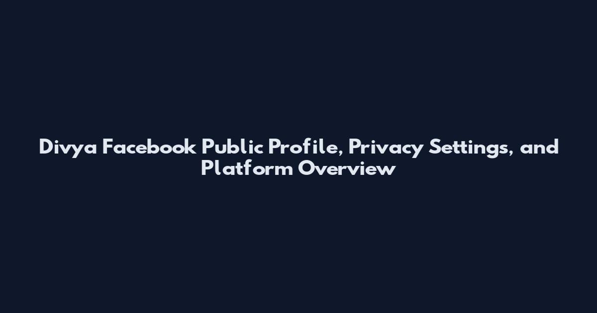 Divya Facebook Public Profile, Privacy Settings, and Platform Overview