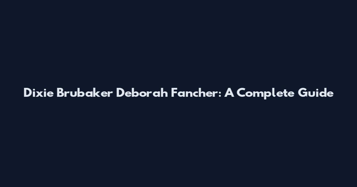 Dixie Brubaker Deborah Fancher: A Complete Guide