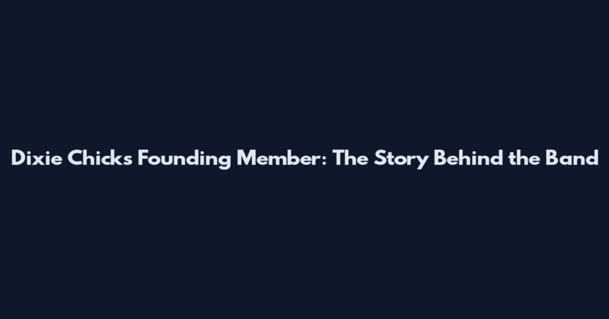 Dixie Chicks Founding Member: The Story Behind the Band