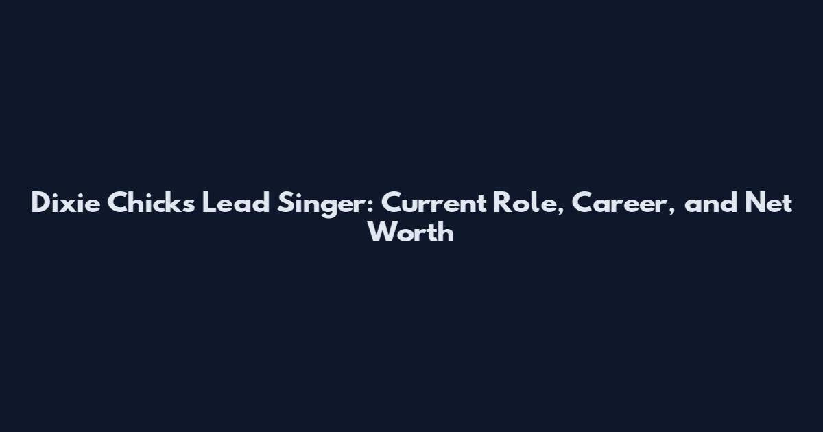 Dixie Chicks Lead Singer: Current Role, Career, and Net Worth