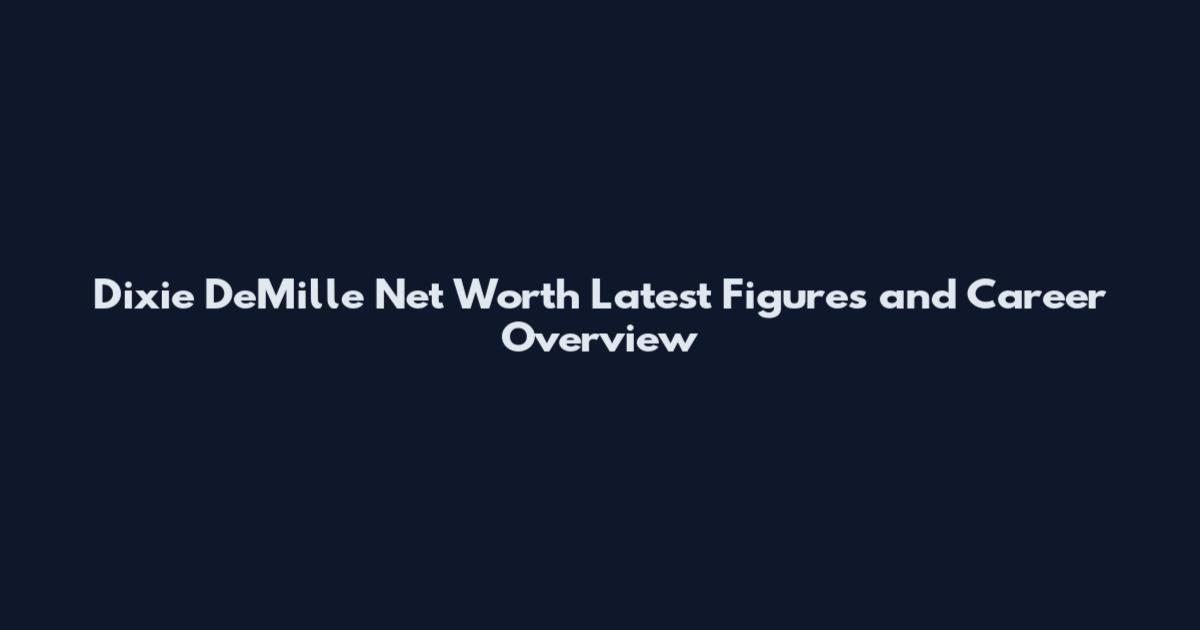 Dixie DeMille Net Worth Latest Figures and Career Overview