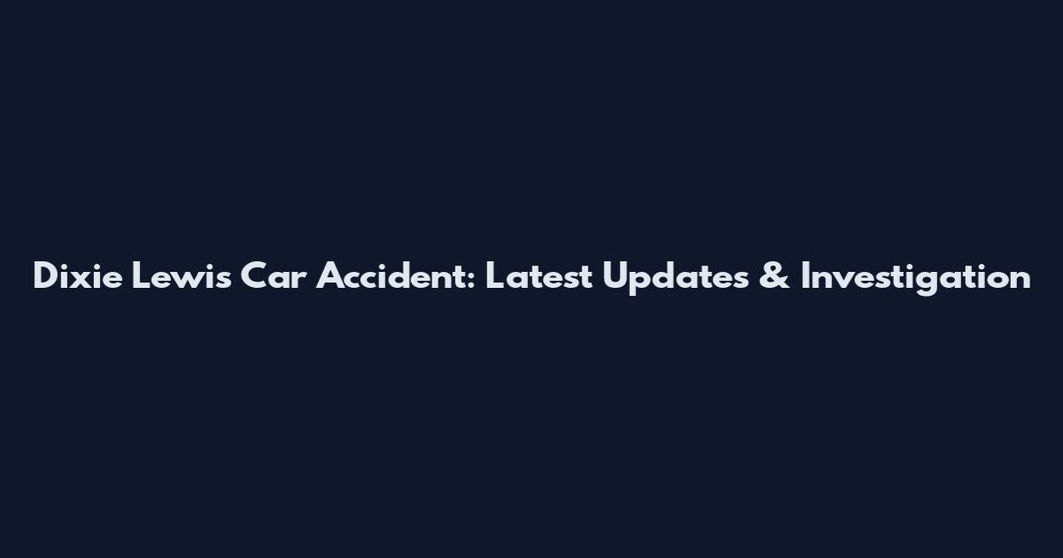 Dixie Lewis Car Accident: Latest Updates & Investigation