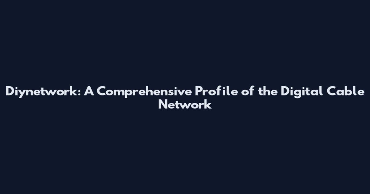 Diynetwork: A Comprehensive Profile of the Digital Cable Network