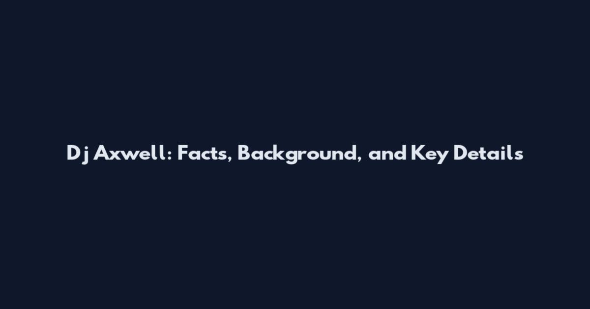 Dj Axwell: Facts, Background, and Key Details
