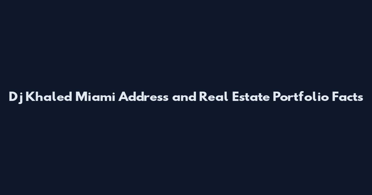 Dj Khaled Miami Address and Real Estate Portfolio Facts