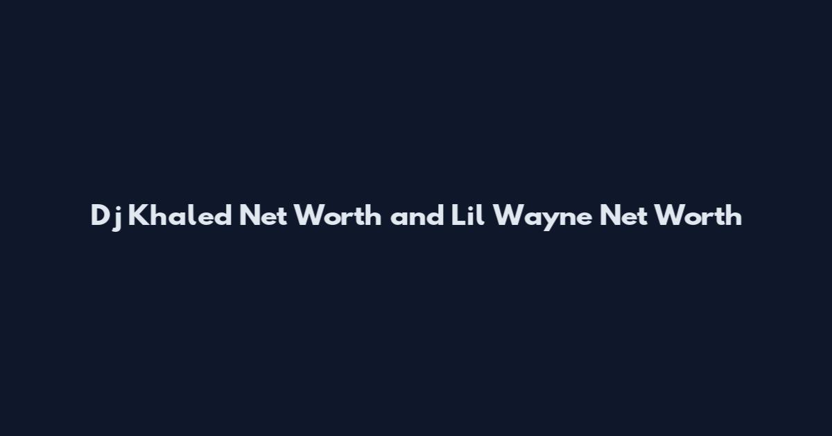 Dj Khaled Net Worth and Lil Wayne Net Worth
