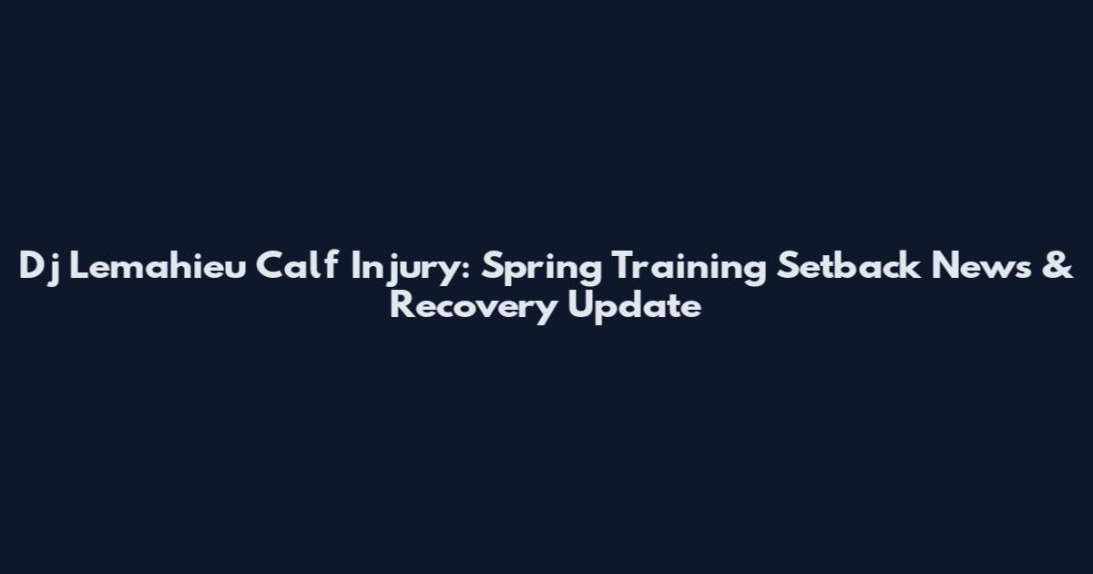 Dj Lemahieu Calf Injury: Spring Training Setback News & Recovery Update