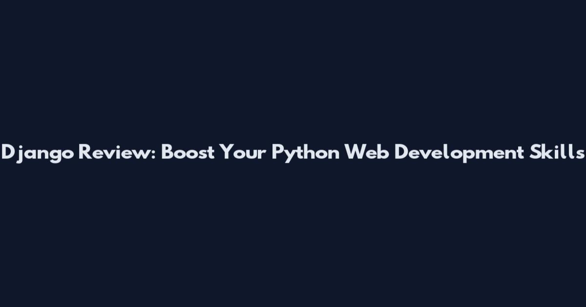 Django Review: Boost Your Python Web Development Skills