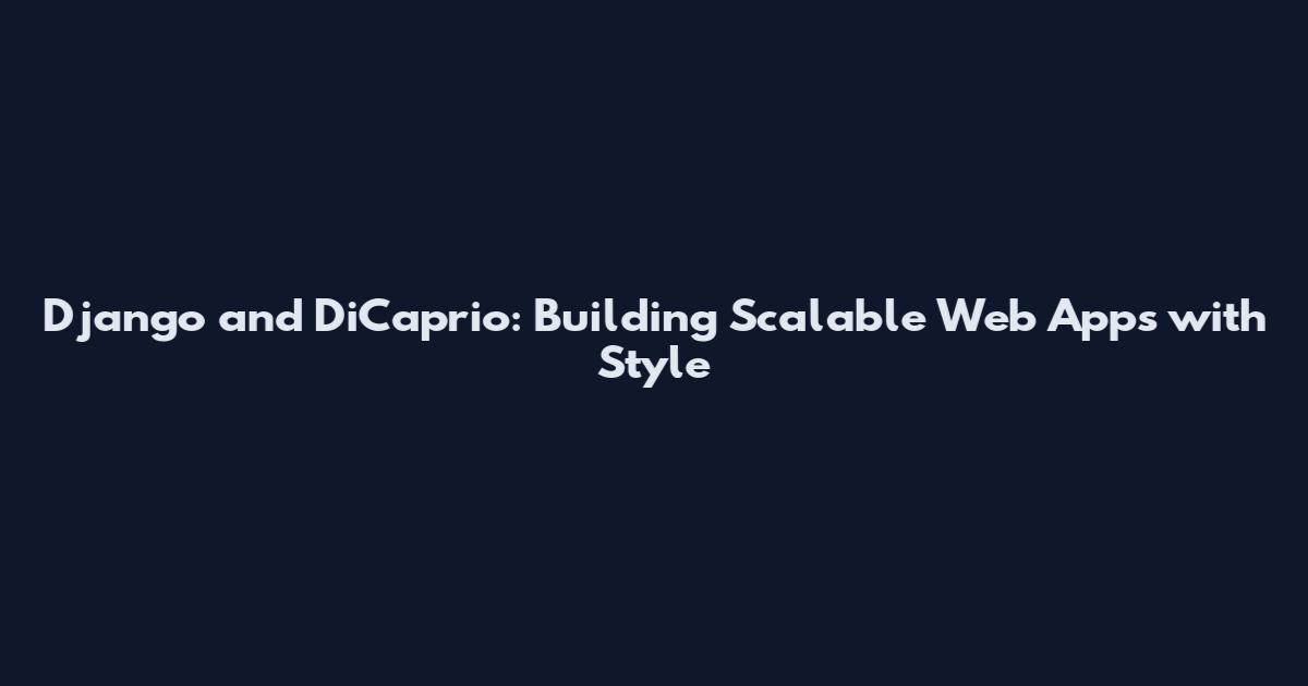 Django and DiCaprio: Building Scalable Web Apps with Style
