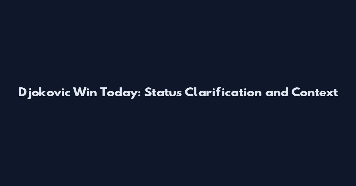Djokovic Win Today: Status Clarification and Context