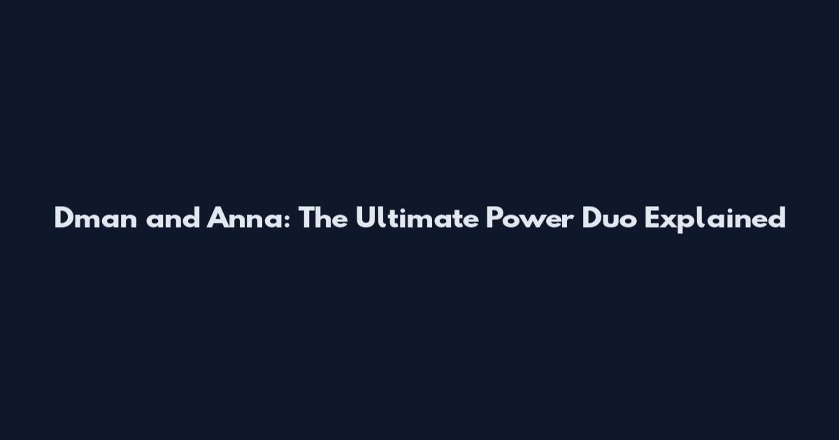 Dman and Anna: The Ultimate Power Duo Explained