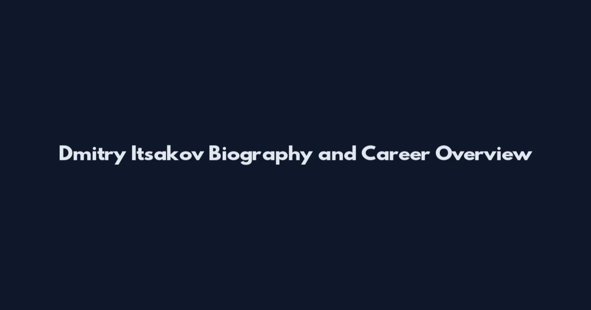 Dmitry Itsakov Biography and Career Overview