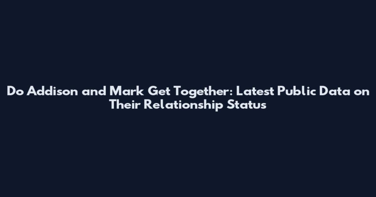 Do Addison and Mark Get Together: Latest Public Data on Their Relationship Status