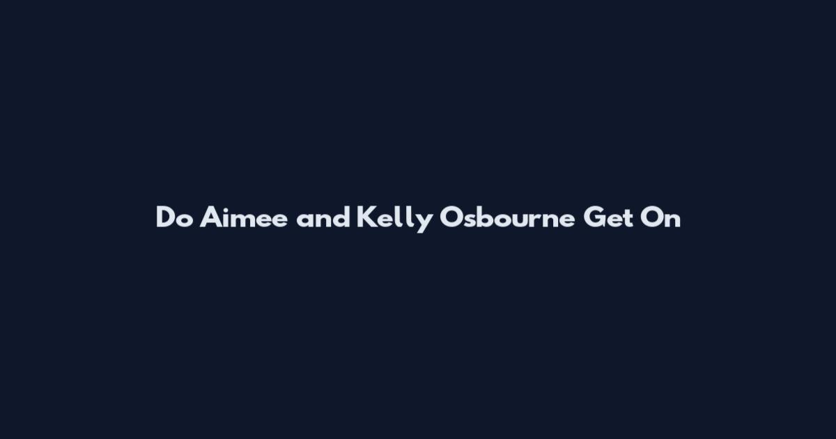 Do Aimee and Kelly Osbourne Get On