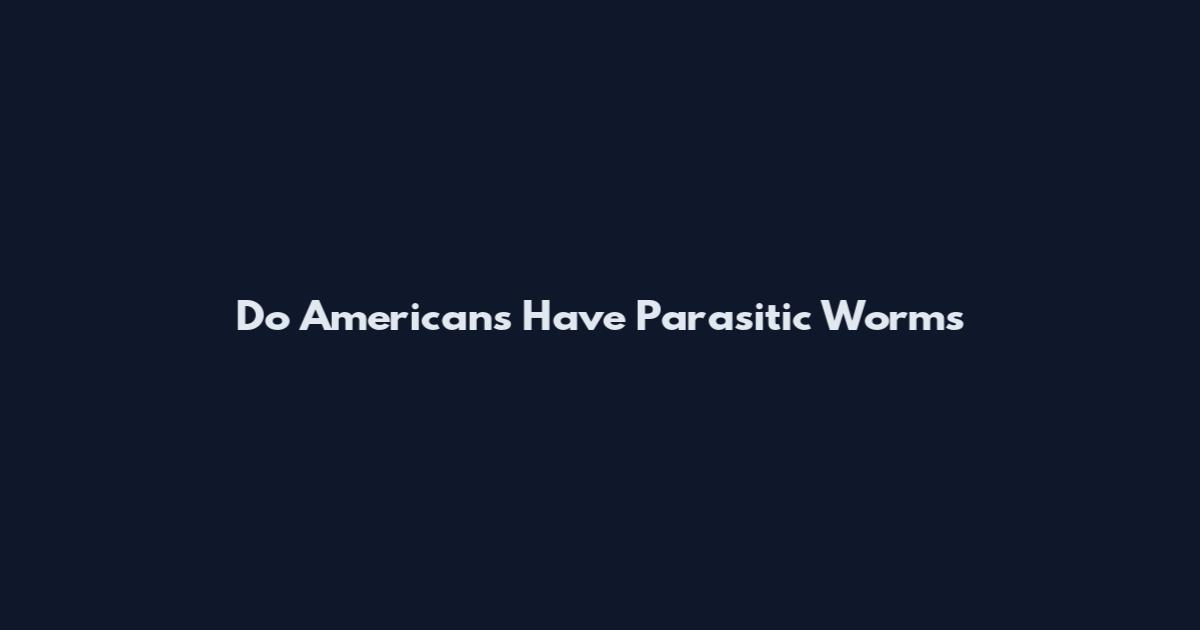 Do Americans Have Parasitic Worms