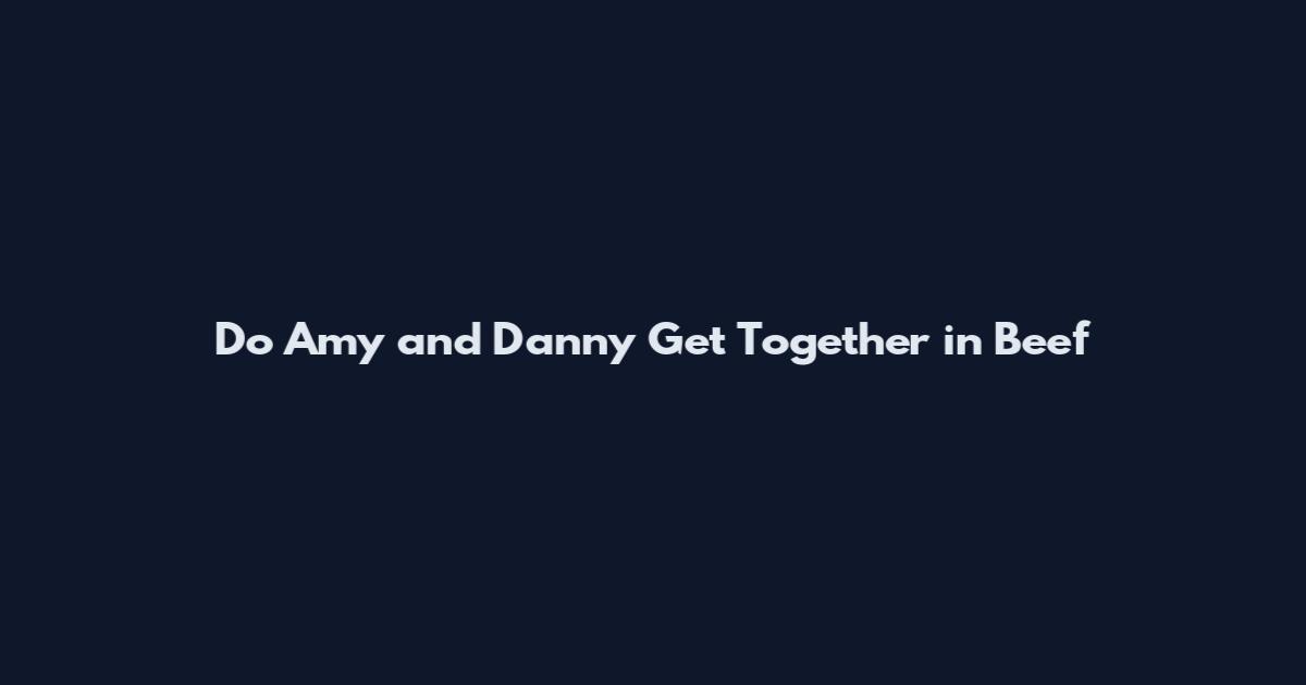 Do Amy and Danny Get Together in Beef