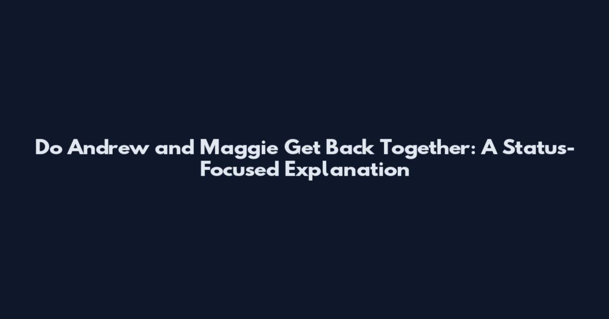 Do Andrew and Maggie Get Back Together: A Status-Focused Explanation