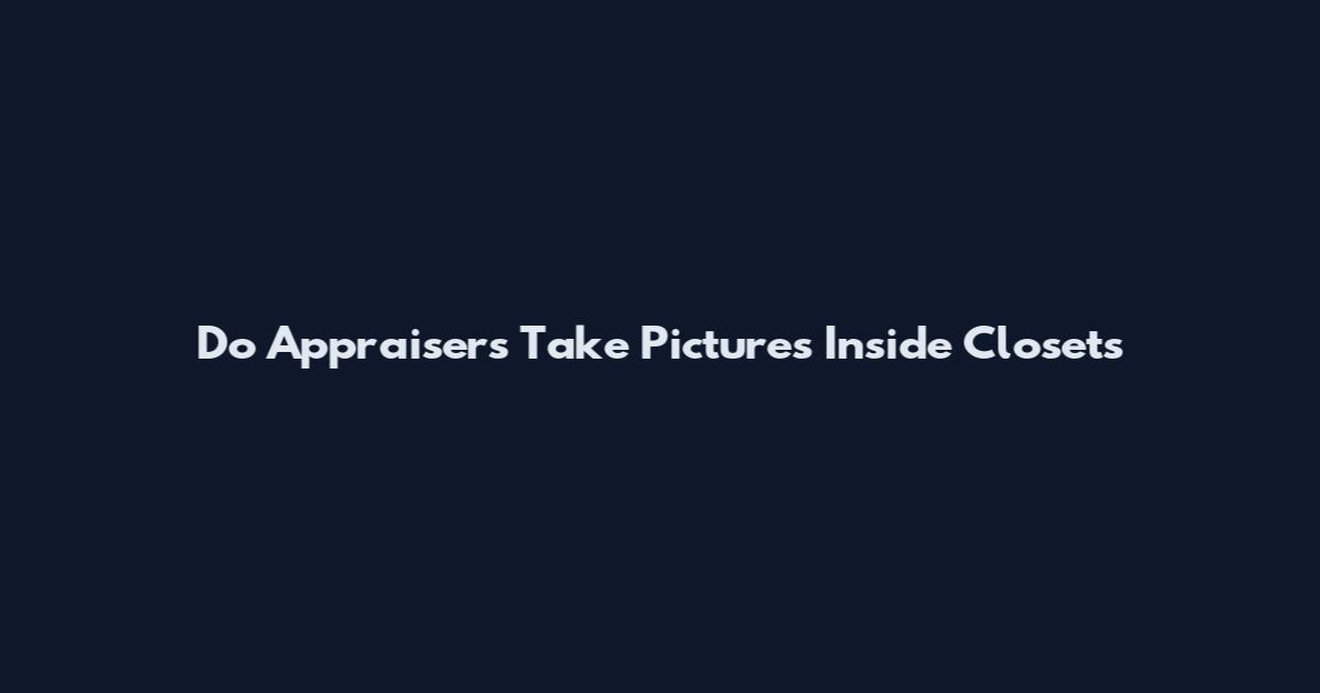 Do Appraisers Take Pictures Inside Closets