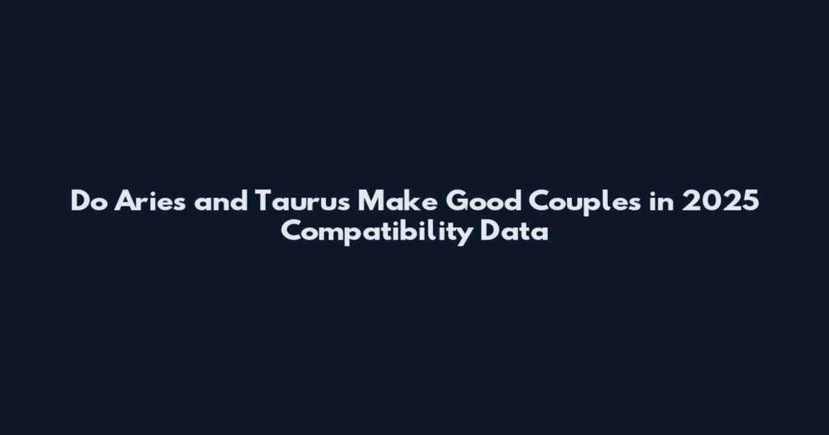 Do Aries and Taurus Make Good Couples in 2025 Compatibility Data
