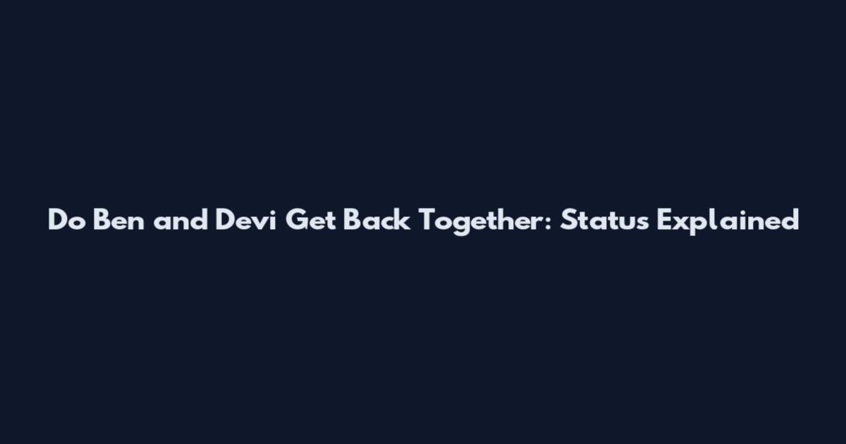 Do Ben and Devi Get Back Together: Status Explained