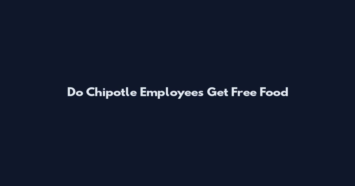 Do Chipotle Employees Get Free Food