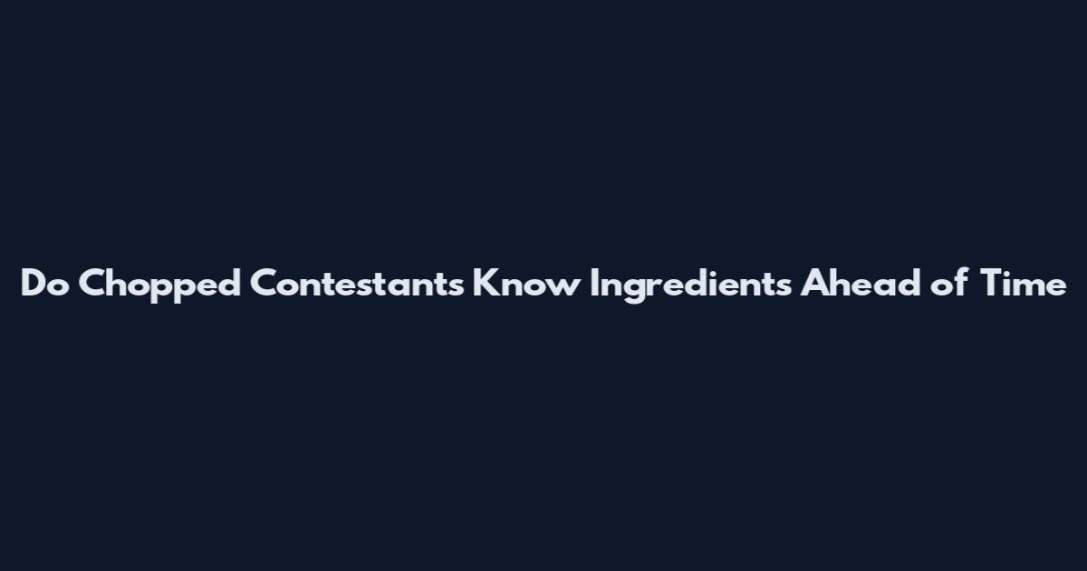 Do Chopped Contestants Know Ingredients Ahead of Time