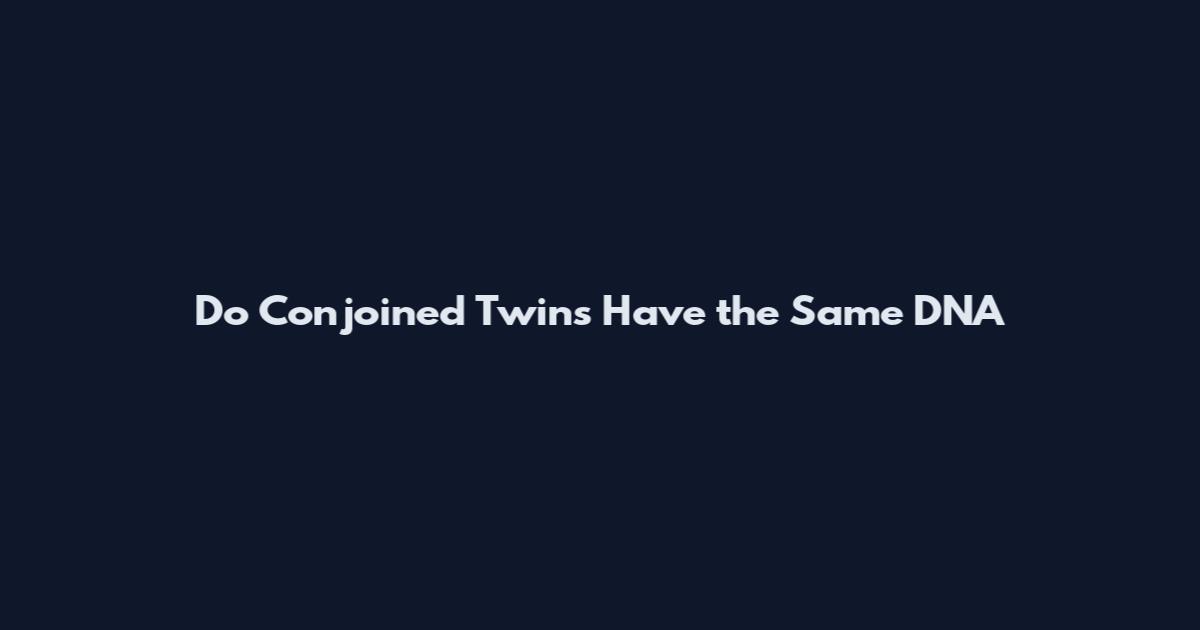 Do Conjoined Twins Have the Same DNA