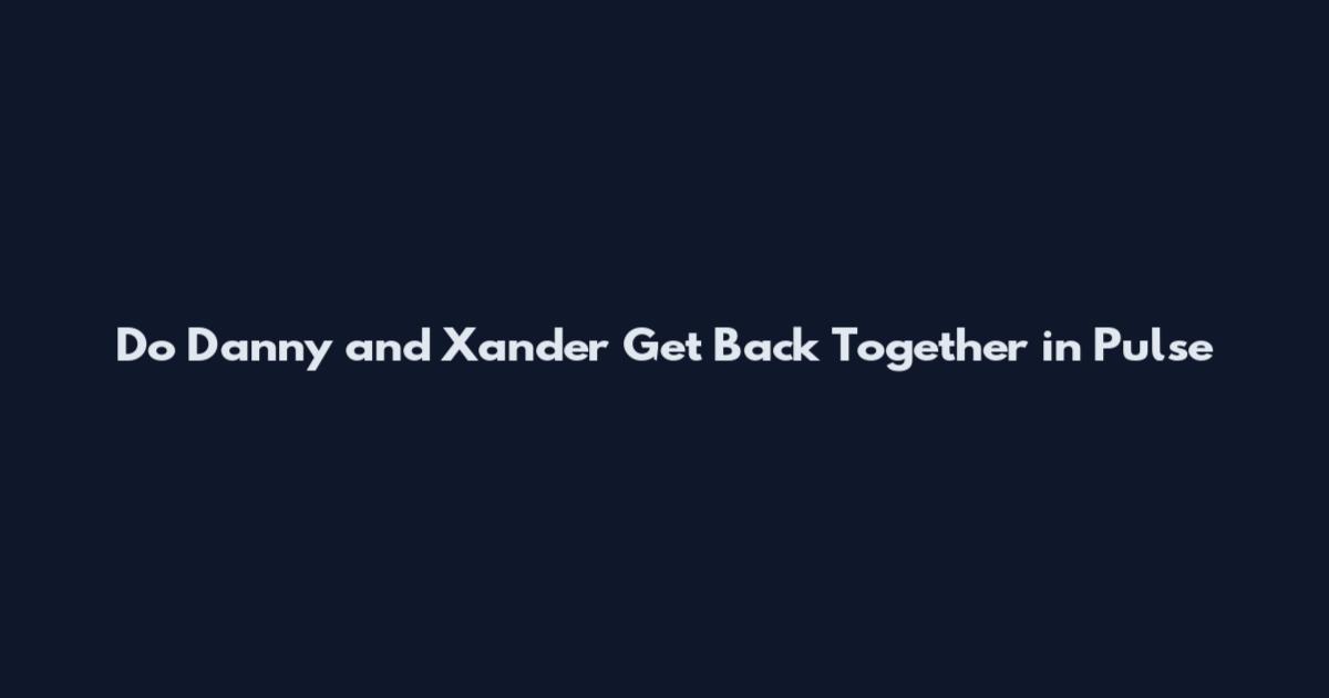 Do Danny and Xander Get Back Together in Pulse