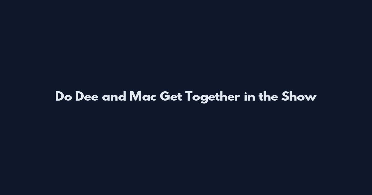 Do Dee and Mac Get Together in the Show