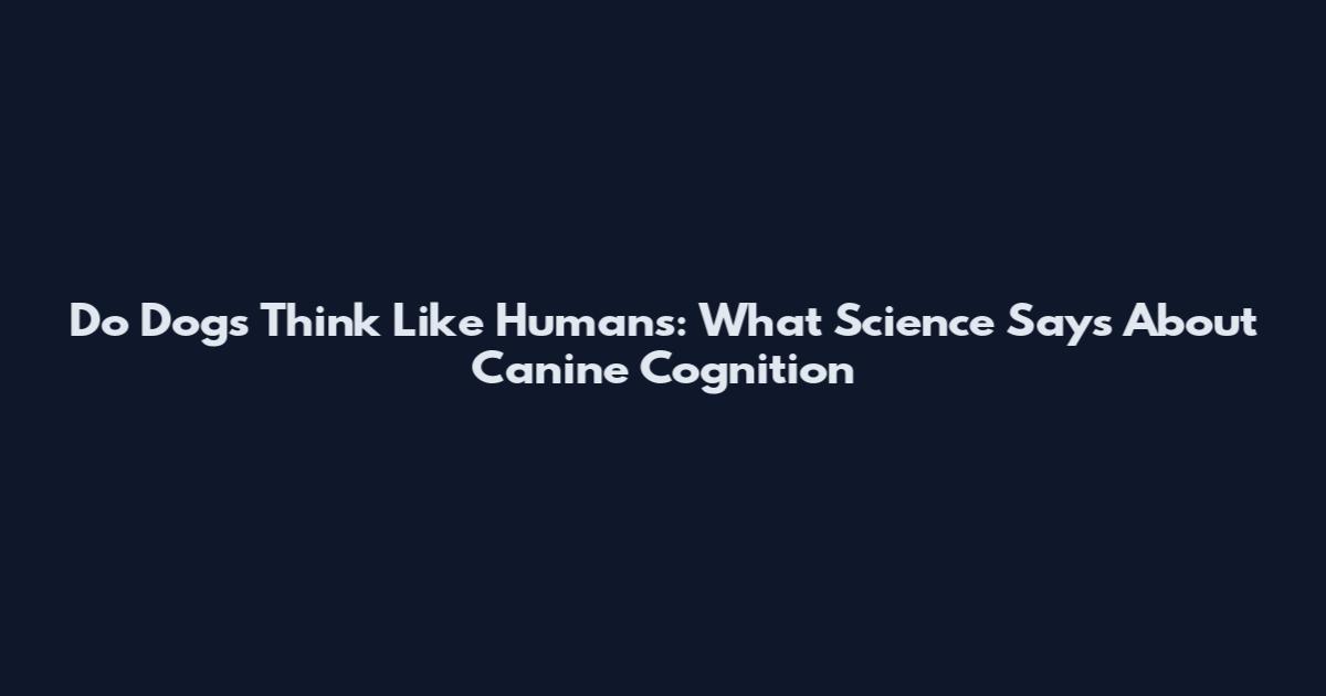 Do Dogs Think Like Humans: What Science Says About Canine Cognition