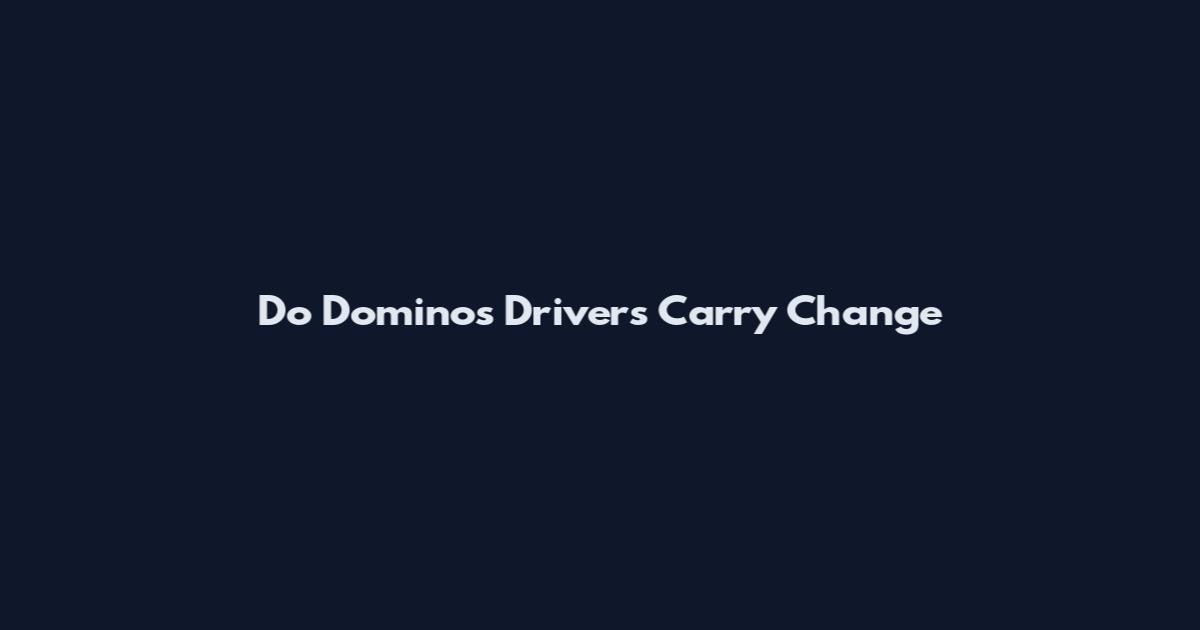 Do Dominos Drivers Carry Change