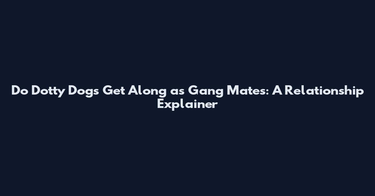 Do Dotty Dogs Get Along as Gang Mates: A Relationship Explainer