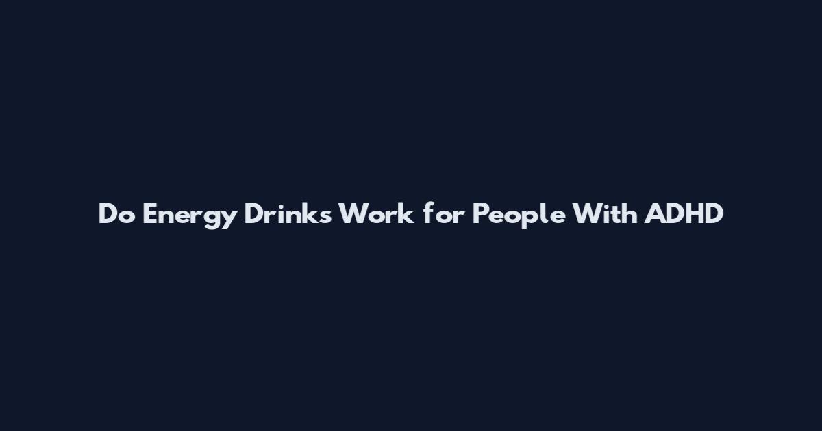 Do Energy Drinks Work for People With ADHD