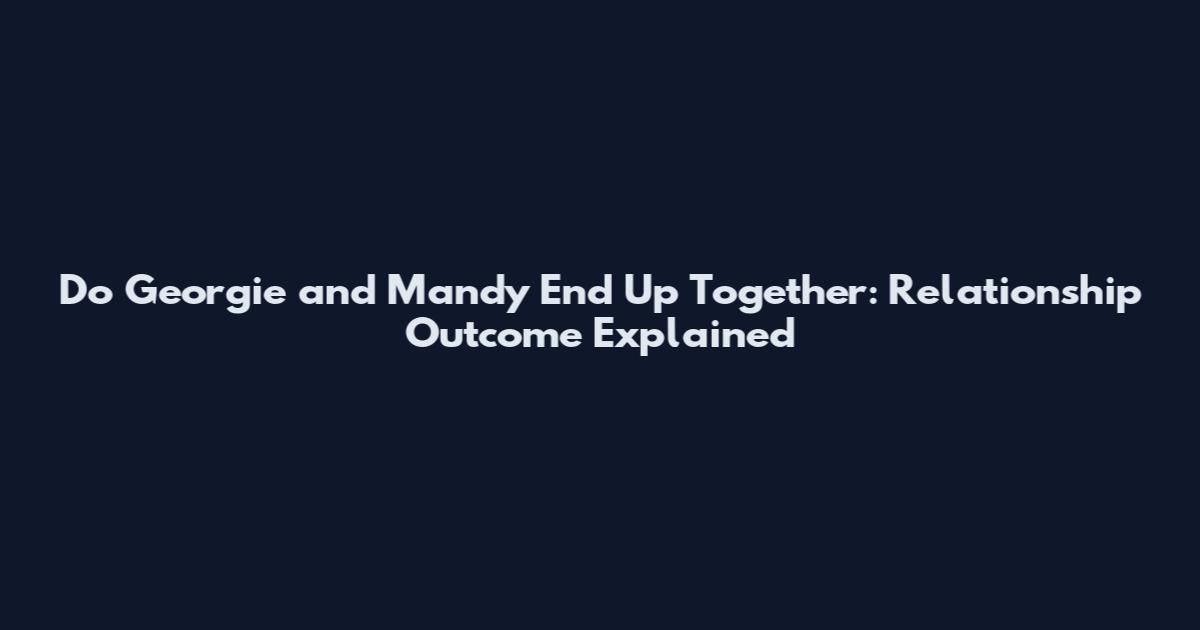 Do Georgie and Mandy End Up Together: Relationship Outcome Explained