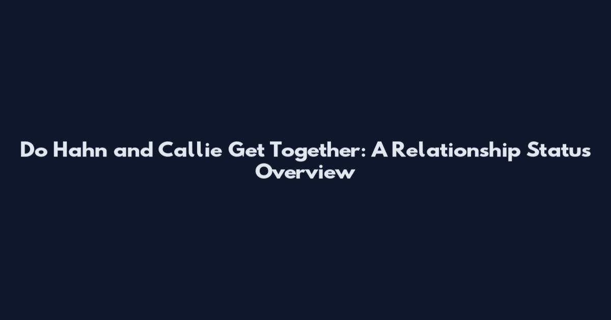 Do Hahn and Callie Get Together: A Relationship Status Overview