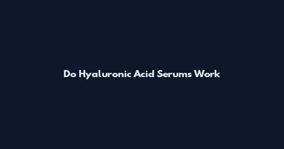 Do Hyaluronic Acid Serums Work