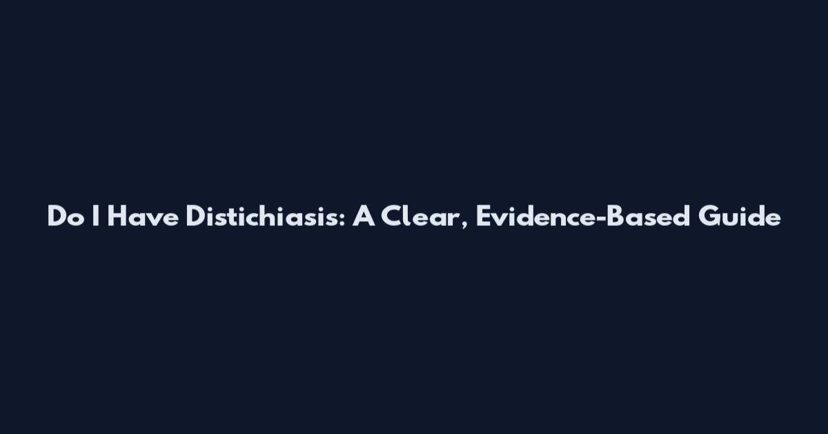 Do I Have Distichiasis: A Clear, Evidence-Based Guide