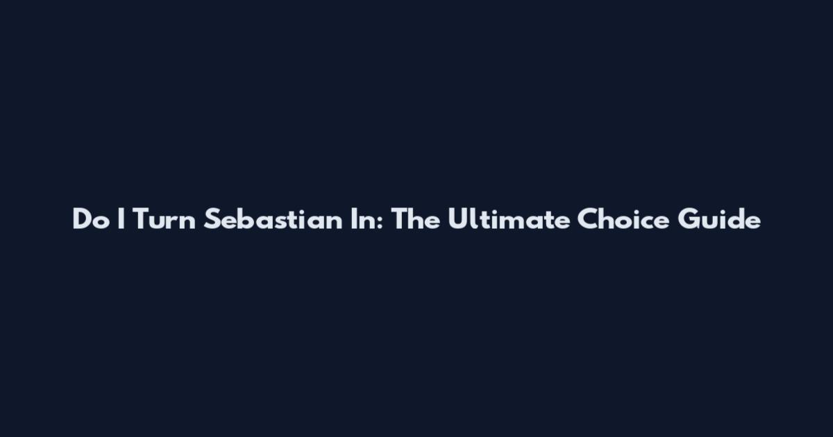 Do I Turn Sebastian In: The Ultimate Choice Guide