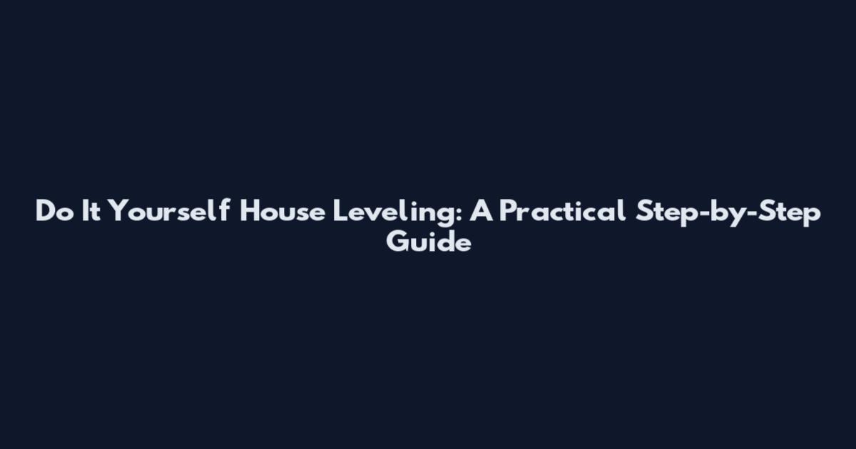Do It Yourself House Leveling: A Practical Step-by-Step Guide