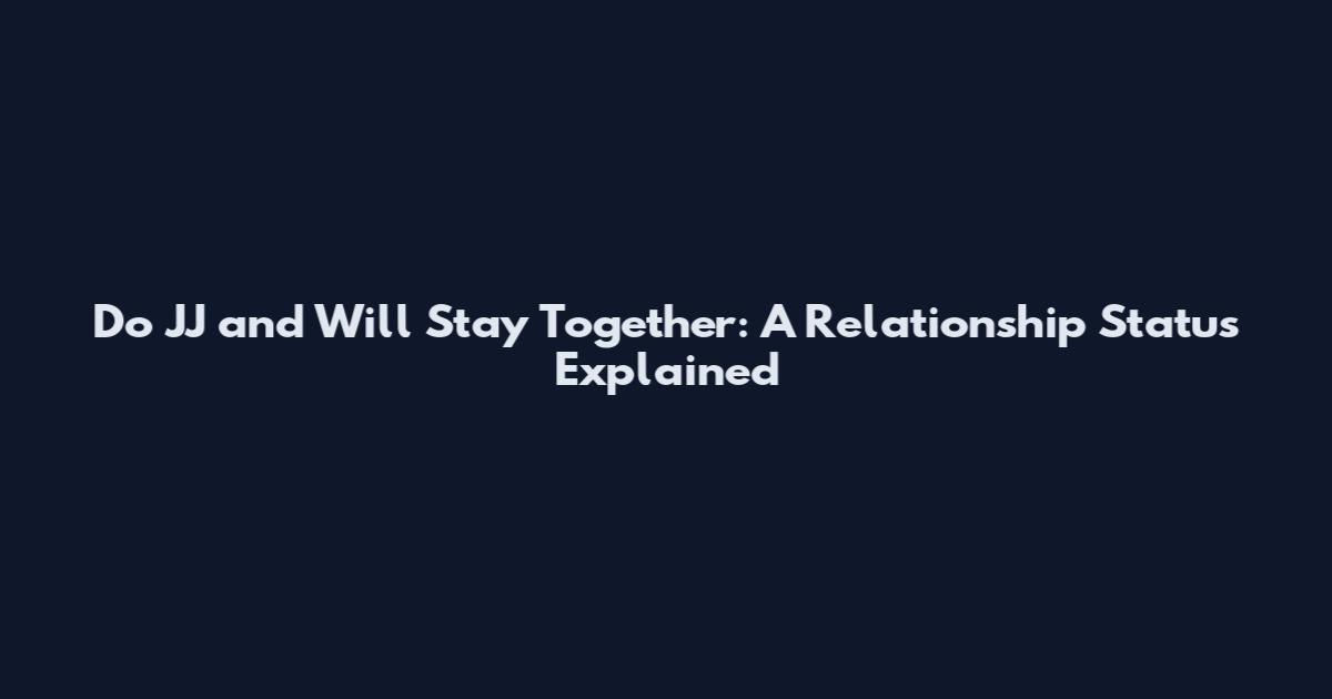 Do JJ and Will Stay Together: A Relationship Status Explained