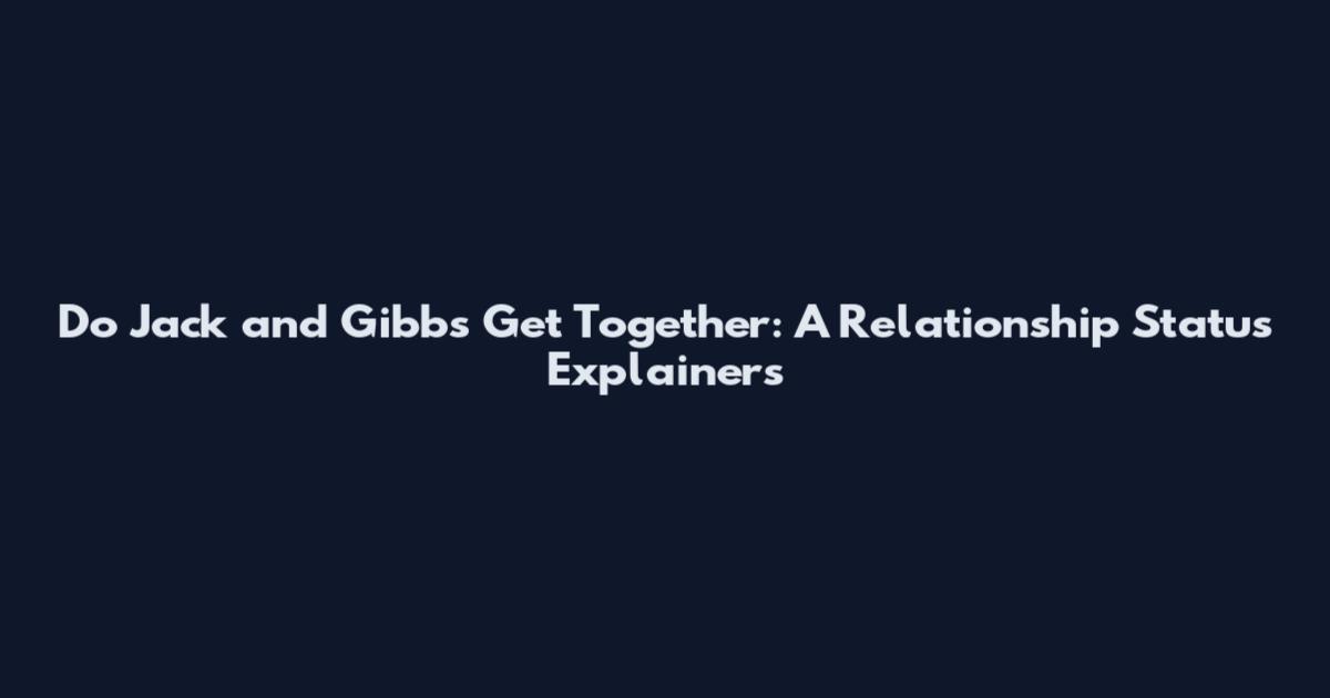 Do Jack and Gibbs Get Together: A Relationship Status Explainers